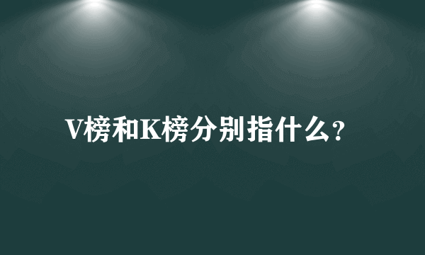 V榜和K榜分别指什么？