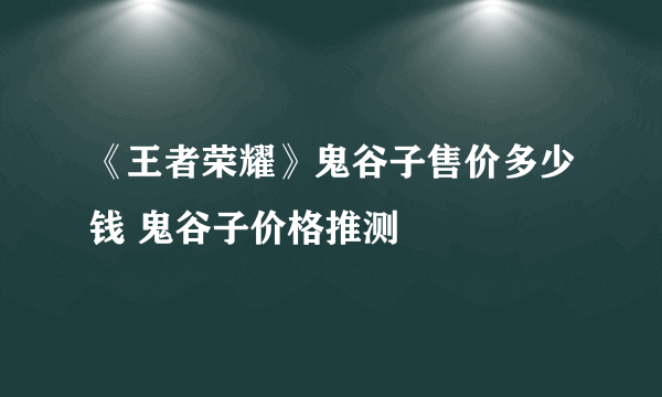 《王者荣耀》鬼谷子售价多少钱 鬼谷子价格推测