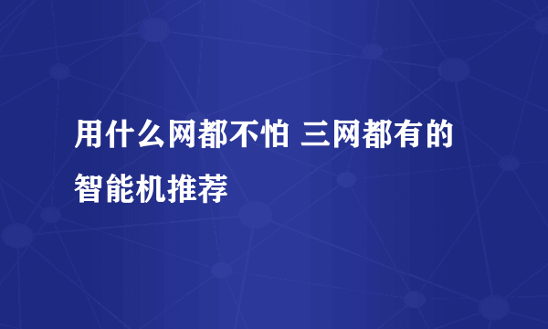 用什么网都不怕 三网都有的智能机推荐