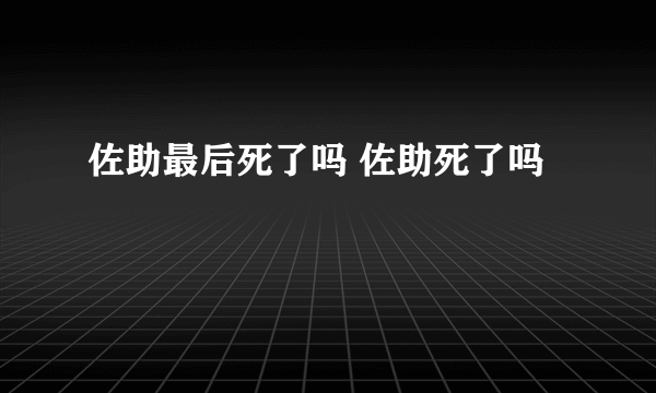 佐助最后死了吗 佐助死了吗