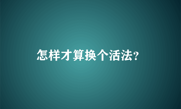 怎样才算换个活法？