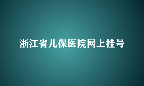 浙江省儿保医院网上挂号