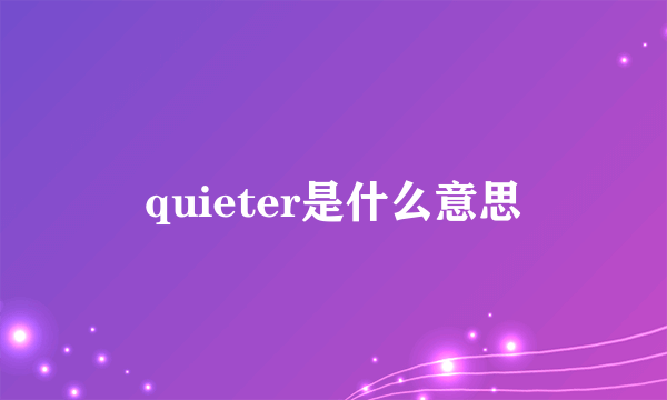 quieter是什么意思