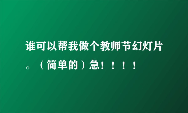 谁可以帮我做个教师节幻灯片。（简单的）急！！！！