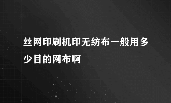 丝网印刷机印无纺布一般用多少目的网布啊