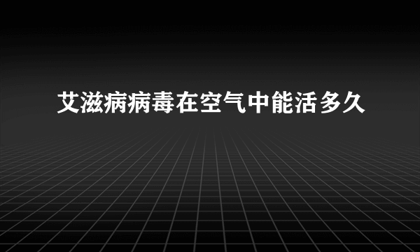 艾滋病病毒在空气中能活多久