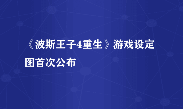 《波斯王子4重生》游戏设定图首次公布