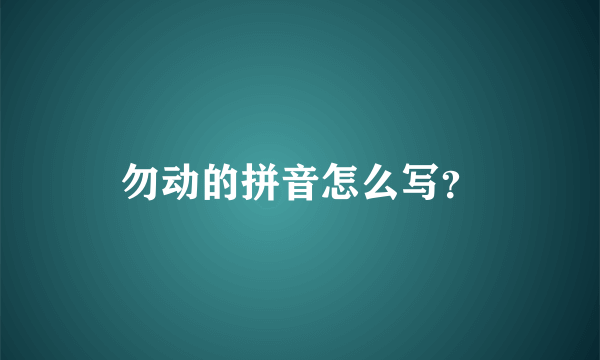 勿动的拼音怎么写？