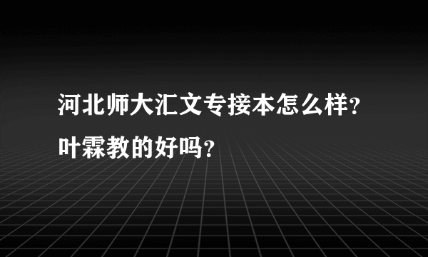 河北师大汇文专接本怎么样？叶霖教的好吗？