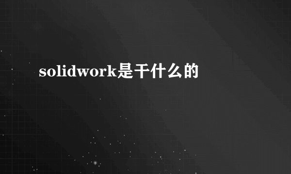 solidwork是干什么的