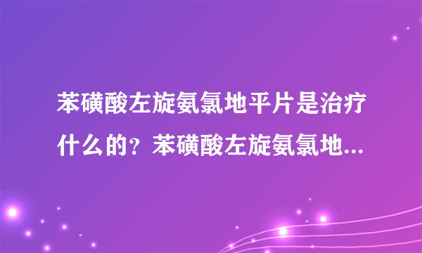 苯磺酸左旋氨氯地平片是治疗什么的？苯磺酸左旋氨氯地平片多少钱