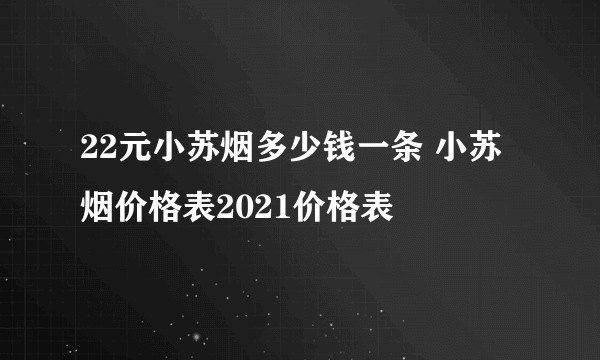 22元小苏烟多少钱一条 小苏烟价格表2021价格表