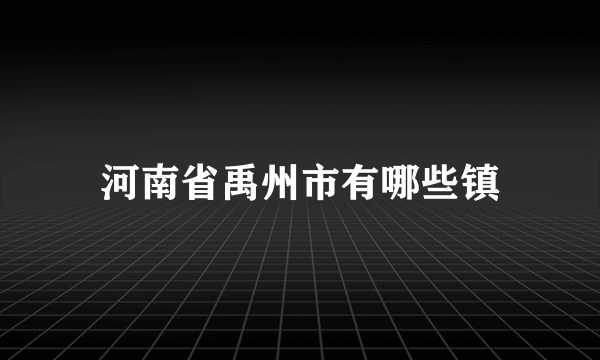 河南省禹州市有哪些镇