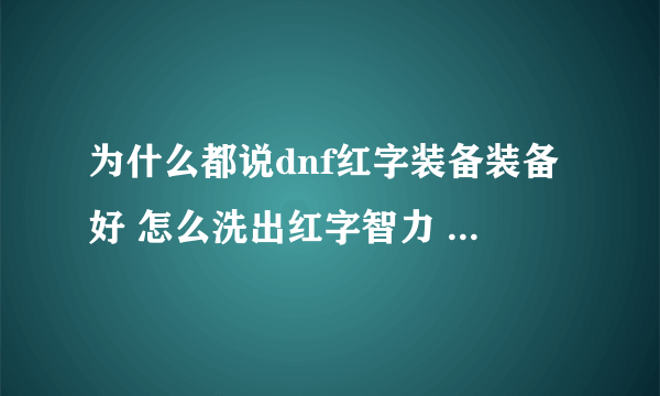 为什么都说dnf红字装备装备好 怎么洗出红字智力 有什么好处吗？？