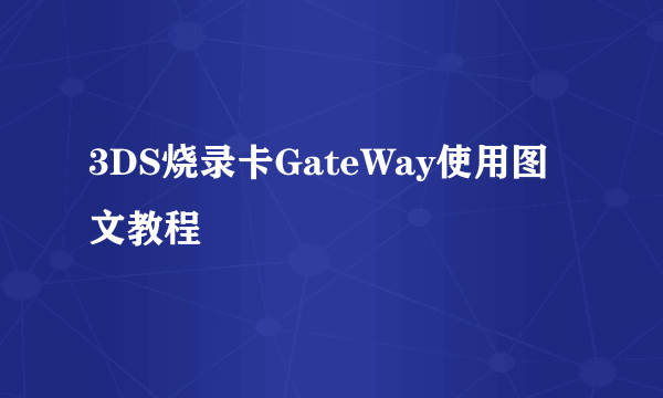 3DS烧录卡GateWay使用图文教程