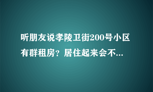 听朋友说孝陵卫街200号小区有群租房？居住起来会不会感觉人员混杂比较乱？