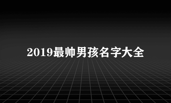 2019最帅男孩名字大全