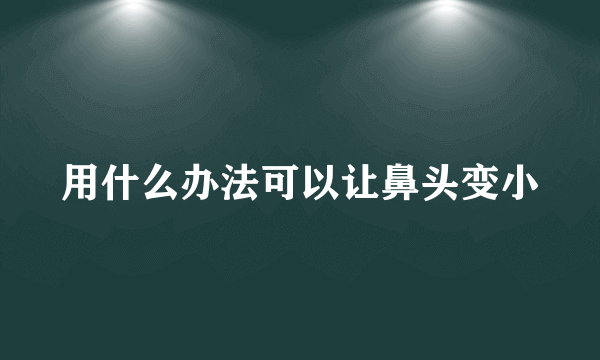 用什么办法可以让鼻头变小