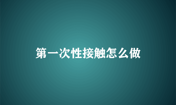 第一次性接触怎么做