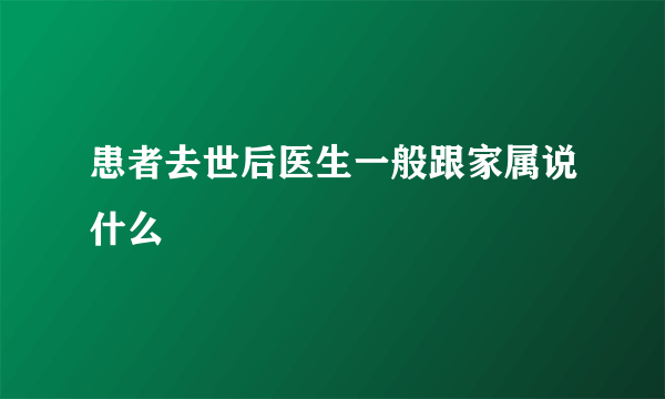 患者去世后医生一般跟家属说什么