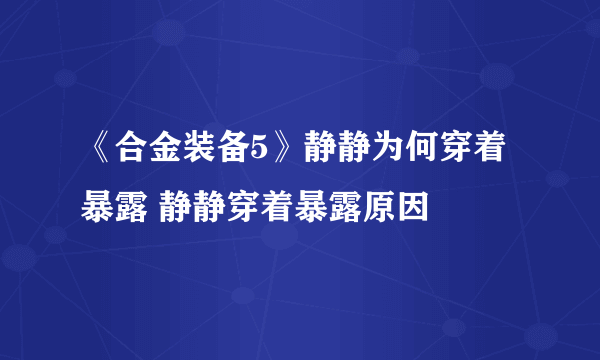 《合金装备5》静静为何穿着暴露 静静穿着暴露原因