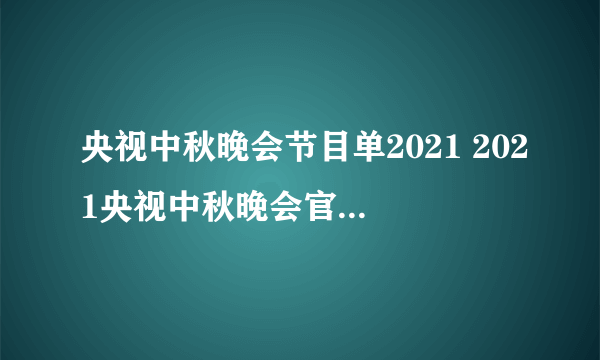 央视中秋晚会节目单2021 2021央视中秋晚会官方节目单