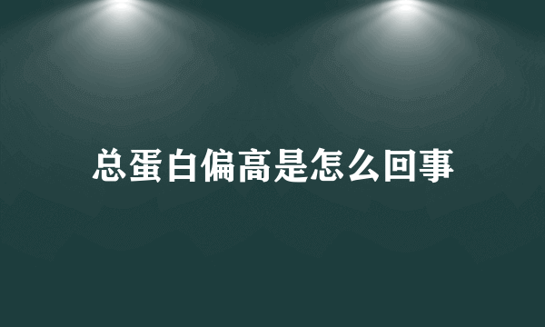 总蛋白偏高是怎么回事