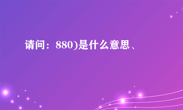 请问：880)是什么意思、