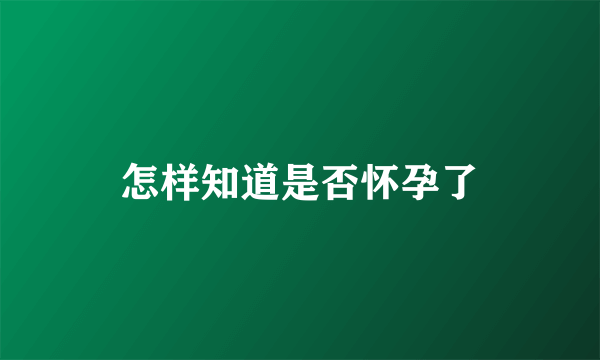 怎样知道是否怀孕了