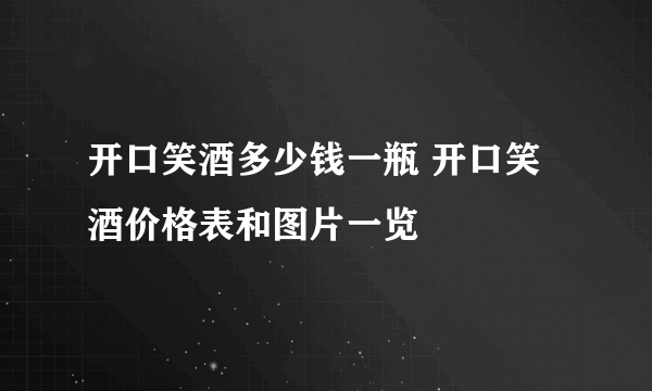 开口笑酒多少钱一瓶 开口笑酒价格表和图片一览