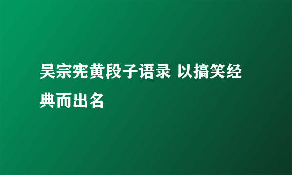 吴宗宪黄段子语录 以搞笑经典而出名