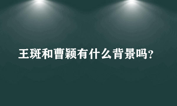 王斑和曹颖有什么背景吗？