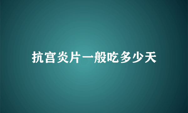 抗宫炎片一般吃多少天