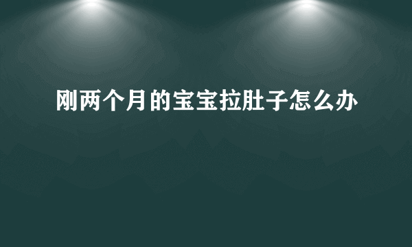 刚两个月的宝宝拉肚子怎么办