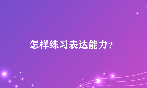 怎样练习表达能力？