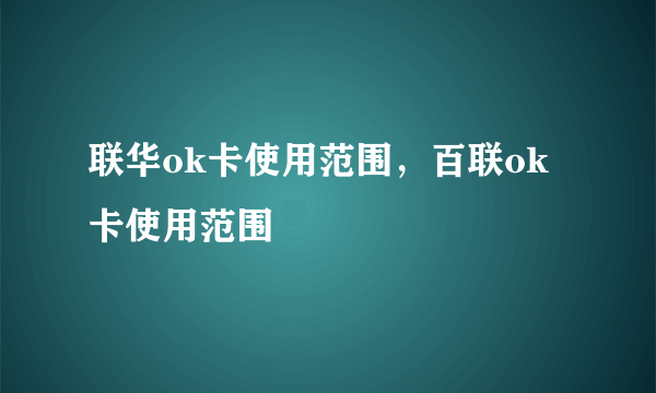 联华ok卡使用范围，百联ok卡使用范围