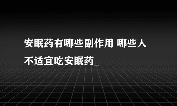 安眠药有哪些副作用 哪些人不适宜吃安眠药_