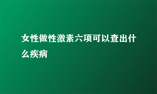 女性做性激素六项可以查出什么疾病