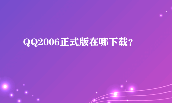 QQ2006正式版在哪下载？