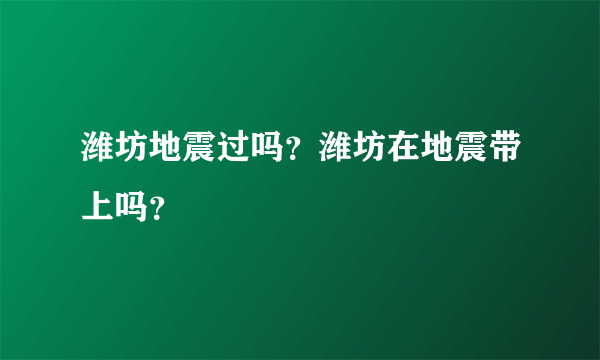 潍坊地震过吗？潍坊在地震带上吗？