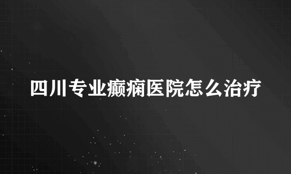 四川专业癫痫医院怎么治疗