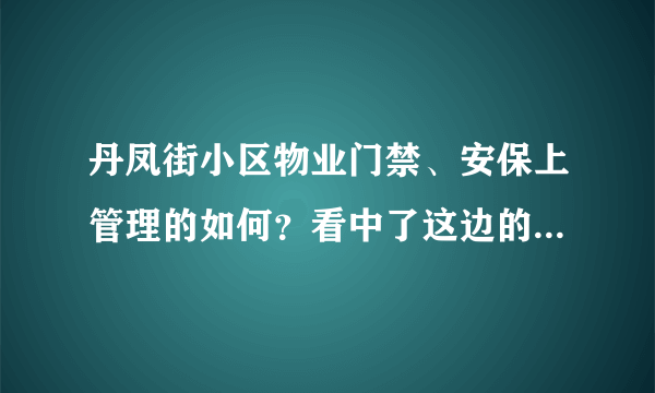 丹凤街小区物业门禁、安保上管理的如何？看中了这边的房子，担心给老人住的话会不会不安全？