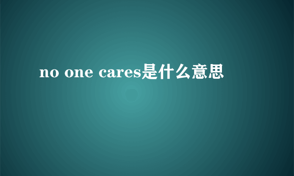 no one cares是什么意思