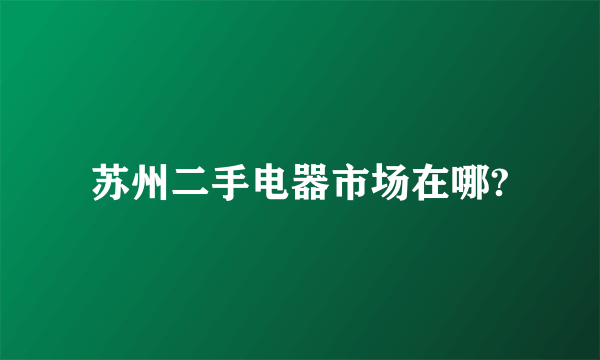 苏州二手电器市场在哪?