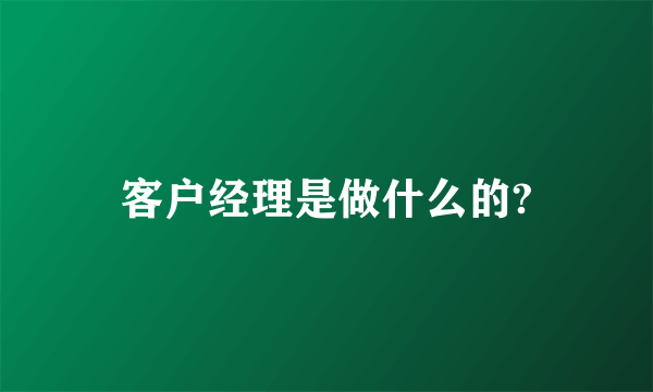 客户经理是做什么的?