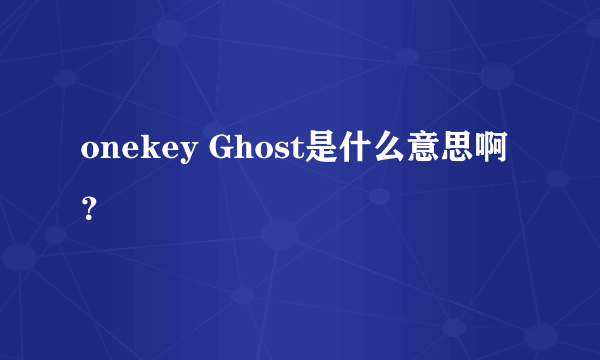 onekey Ghost是什么意思啊？