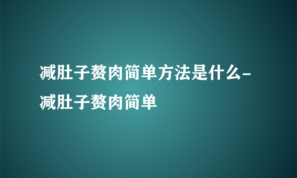 减肚子赘肉简单方法是什么-减肚子赘肉简单