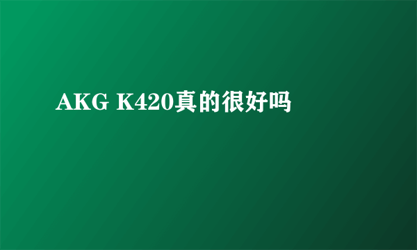 AKG K420真的很好吗