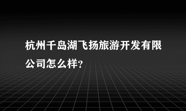 杭州千岛湖飞扬旅游开发有限公司怎么样？