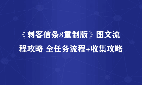 《刺客信条3重制版》图文流程攻略 全任务流程+收集攻略